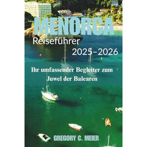Meier, Gregory C Menorca Reiseführer 2025–2026: Ihr umfassender Begleiter zum Juwel der Balearen Meier, Gregory C Menorca Reiseführer 2025–2026: Ihr umfassender Begleiter zum Juwel der Balearen
