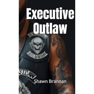 Brannan, Shawn Michael Executive Outlaw: Businessman by Day...Biker by Night Brannan, Shawn Michael Executive Outlaw: Businessman by Day...Biker by Night