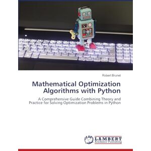 Brunet, Robert Mathematical Optimization Algorithms with Python: A Comprehensive Guide Combining Theory and Practice for Solving Optimization Problems in Python Brunet, Robert Mathematical Optimization Algorithms with Python: A Comprehensive Guide Combining Theory and Practice for Solving Optimization Problems in Python