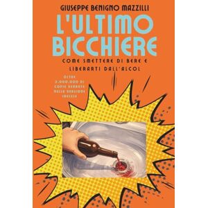 Benigno Mazzilli, Giuseppe L’ULTIMO BICCHIERE Best Seller Top 1 Categoria Alcolismo: Come Smettere di Bere e Liberarti dall’Alcol Benigno Mazzilli, Giuseppe L’ULTIMO BICCHIERE Best Seller Top 1 Categoria Alcolismo: Come Smettere di Bere e Liberarti dall’Alcol