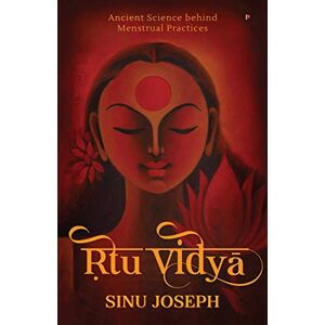 Sinu Joseph Ṛtu Viḍyā: Ancient Science behind Menstrual Practices Sinu Joseph Ṛtu Viḍyā: Ancient Science behind Menstrual Practices