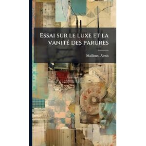 1801-1877, Mailloux Alexis Essai sur le luxe et la vanitÃ(c) des parures 1801-1877, Mailloux Alexis Essai sur le luxe et la vanitÃ(c) des parures