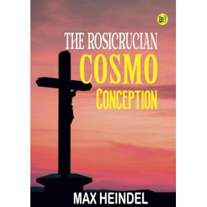 Max Heindel The Rosicrucian Cosmo Conception Max Heindel The Rosicrucian Cosmo Conception