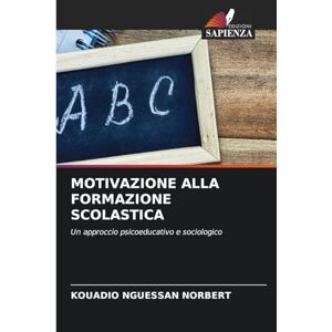 Nguessan Norbert, Kouadio Motivazione Alla Formazione Scolastica: Un approccio psicoeducativo e sociologico Nguessan Norbert, Kouadio Motivazione Alla Formazione Scolastica: Un approccio psicoeducativo e sociologico