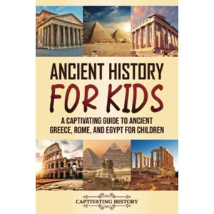 History, Captivating Ancient History for Kids: A Captivating Guide to Ancient Greece, Rome, and Egypt for Children (Making the Past Come Alive) History, Captivating Ancient History for Kids: A Captivating Guide to Ancient Greece, Rome, and Egypt for Children (Making the Past Come Alive)