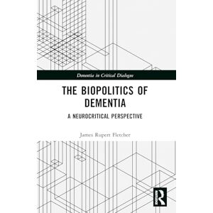 Fletcher, James Rupert The Biopolitics of Dementia: A Neurocritical Perspective (Dementia in Critical Dialogue) Fletcher, James Rupert The Biopolitics of Dementia: A Neurocritical Perspective (Dementia in Critical Dialogue)