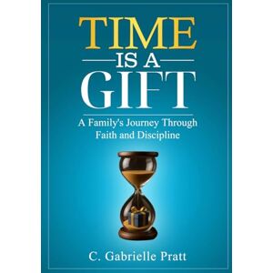 Pratt, C Gabrielle Time is a Gift: A Family's Journey through Faith and Discipline Pratt, C Gabrielle Time is a Gift: A Family's Journey through Faith and Discipline
