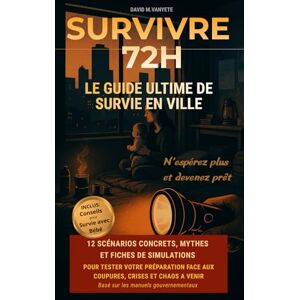 VANYETE, DAVID M SURVIVRE 72H – LE GUIDE ULTIME DE SURVIE EN VILLE: 12 SCÉNARIOS CONCRETS, MYTHES ET FICHES DE SIMULATIONS POUR TESTER VOTRE PRÉPARATION FACE AUX COUPURES, CRISES ET CHAOS A VENIR VANYETE, DAVID M SURVIVRE 72H – LE GUIDE ULTIME DE SURVIE EN VILLE: 12 SCÉNARIOS CONCRETS, MYTHES ET FICHES DE SIMULATIONS POUR TESTER VOTRE PRÉPARATION FACE AUX COUPURES, CRISES ET CHAOS A VENIR
