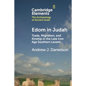 Danielson Edom in Judah: Trade, Migration, and Kinship in the Late Iron Age Southern Levant (Elements in The Archaeology of Ancient Israel) Danielson Edom in Judah: Trade, Migration, and Kinship in the Late Iron Age Southern Levant (Elements in The Archaeology of Ancient Israel)