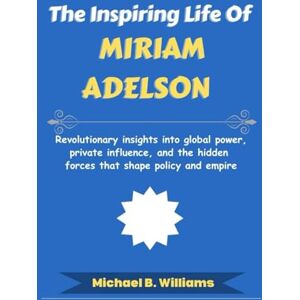 Williams, Michael B The Inspiring Life of Miriam Adelson: Revolutionary insights into global power, private influence, and the hidden forces that shape policy and empire (The Minds That Built Wealth) Williams, Michael B The Inspiring Life of Miriam Adelson: Revolutionary insights into global power, private influence, and the hidden forces that shape policy and empire (The Minds That Built Wealth)