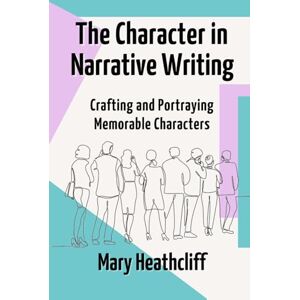 Heathcliff, Mary The Character in Narrative Writing: Crafting and Portraying Memorable Characters (The Storyteller's Forge) Heathcliff, Mary The Character in Narrative Writing: Crafting and Portraying Memorable Characters (The Storyteller's Forge)