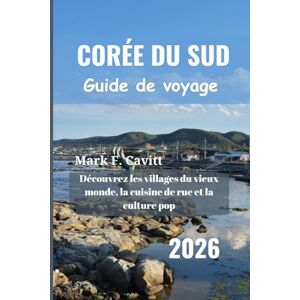 Cavitt, Mark F. CORÉE DU SUD Guide de voyage 2026: Découvrez les villages du vieux monde, la cuisine de rue et la culture pop Cavitt, Mark F. CORÉE DU SUD Guide de voyage 2026: Découvrez les villages du vieux monde, la cuisine de rue et la culture pop