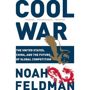Feldman, Noah Cool War: The United States, China, and the Future of Global Competition Feldman, Noah Cool War: The United States, China, and the Future of Global Competition