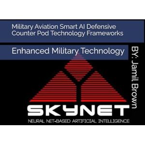 Brown, Jamil Eugene Military Aviation Smart AI Defensive Counter Pod Technology Frameworks: Enhanced Military Technology Brown, Jamil Eugene Military Aviation Smart AI Defensive Counter Pod Technology Frameworks: Enhanced Military Technology