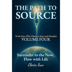 Sun THE PATH TO SOURCE (Vol. 4): Surrender to the Now, Flow with Life Sun THE PATH TO SOURCE (Vol. 4): Surrender to the Now, Flow with Life