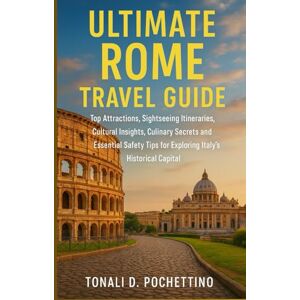POCHETTINO, TONALI D. ULTIMATE ROME TRAVEL GUIDE: Top Attractions, Sightseeing Itineraries, Cultural Insights, Culinary Secrets and Essential Safety Tips for Exploring Italy's Historical Capital POCHETTINO, TONALI D. ULTIMATE ROME TRAVEL GUIDE: Top Attractions, Sightseeing Itineraries, Cultural Insights, Culinary Secrets and Essential Safety Tips for Exploring Italy's Historical Capital