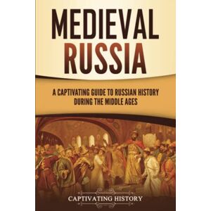 History, Captivating Medieval Russia: A Captivating Guide to Russian History during the Middle Ages (Exploring Russia's Past) History, Captivating Medieval Russia: A Captivating Guide to Russian History during the Middle Ages (Exploring Russia's Past)