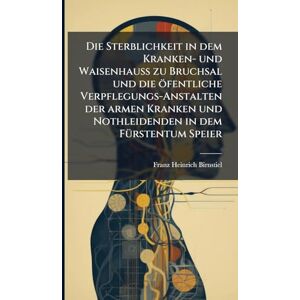 Birnstiel, Franz Heinrich Die Sterblichkeit in dem Kranken- und Waisenhauß zu Bruchsal und die öfentliche Verpflegungs-Anstalten der armen Kranken und Nothleidenden in dem FÃ1/4rstentum Speier Birnstiel, Franz Heinrich Die Sterblichkeit in dem Kranken- und Waisenhauß zu Bruchsal und die öfentliche Verpflegungs-Anstalten der armen Kranken und Nothleidenden in dem FÃ1/4rstentum Speier