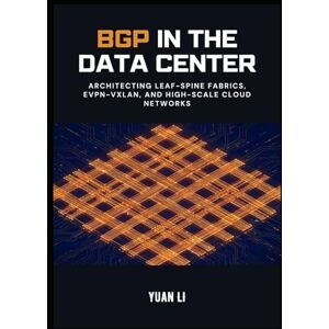 Li, Yuan BGP in the Data Center: Architecting Leaf-Spine Fabrics, EVPN-VXLAN, and High-Scale Cloud Networks (The BGP Masterclass) Li, Yuan BGP in the Data Center: Architecting Leaf-Spine Fabrics, EVPN-VXLAN, and High-Scale Cloud Networks (The BGP Masterclass)