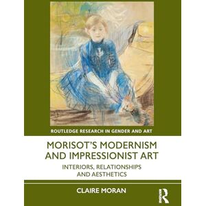 Moran, Claire Morisot’s Modernism and Impressionist Art: Interiors, Relationships and Aesthetics (Routledge Research in Gender and Art) Moran, Claire Morisot’s Modernism and Impressionist Art: Interiors, Relationships and Aesthetics (Routledge Research in Gender and Art)