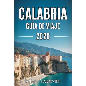 Carpenter, Dream J. GUÍA DE VIAJES DE CALABRIA 2026: Explora impresionantes costas y auténtica gastronomía Carpenter, Dream J. GUÍA DE VIAJES DE CALABRIA 2026: Explora impresionantes costas y auténtica gastronomía