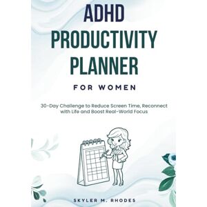 Rhodes, Skyler M. ADHD Productivity Planner for Women: 30-Day Challenge to Reduce Screen Time, Reconnect with Life and Boost Real-World Focus Rhodes, Skyler M. ADHD Productivity Planner for Women: 30-Day Challenge to Reduce Screen Time, Reconnect with Life and Boost Real-World Focus