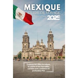 Hayes, Ruben M. Guide de voyage au Mexique 2025: Explorez les villes, la culture, la cuisine et les merveilles cachées avec confiance et profondeur Hayes, Ruben M. Guide de voyage au Mexique 2025: Explorez les villes, la culture, la cuisine et les merveilles cachées avec confiance et profondeur