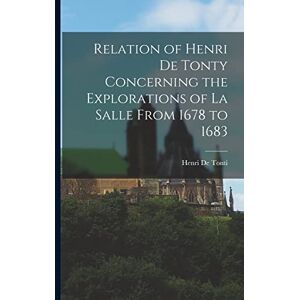 De Tonti, Henri Relation of Henri De Tonty Concerning the Explorations of La Salle From 1678 to 1683 De Tonti, Henri Relation of Henri De Tonty Concerning the Explorations of La Salle From 1678 to 1683