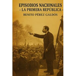 Perez Galdos, Benito Episodios nacionales La Primera República Benito Perez Galdos Perez Galdos, Benito Episodios nacionales La Primera República Benito Perez Galdos