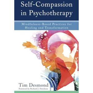 Tim Desmond Self-Compassion in Psychotherapy: Mindfulness-Based Practices for Healing and Transformation Tim Desmond Self-Compassion in Psychotherapy: Mindfulness-Based Practices for Healing and Transformation