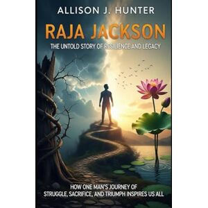 HUNTER, ALLISON J. Raja Jackson: The Untold Story of Resilience and Legacy: How One Man’s Journey of Struggle, Sacrifice, and Triumph Inspires Us All HUNTER, ALLISON J. Raja Jackson: The Untold Story of Resilience and Legacy: How One Man’s Journey of Struggle, Sacrifice, and Triumph Inspires Us All