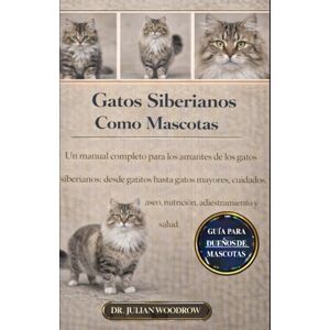 WOODROW, DR. JULIAN LOS GATOS SIBERIANOS COMPLETOS COMO MASCOTAS: Un manual completo para los amantes de los gatos siberianos: desde gatitos hasta gatos mayores: cuidados, aseo, nutrición, adiestramiento y salud. WOODROW, DR. JULIAN LOS GATOS SIBERIANOS COMPLETOS COMO MASCOTAS: Un manual completo para los amantes de los gatos siberianos: desde gatitos hasta gatos mayores: cuidados, aseo, nutrición, adiestramiento y salud.