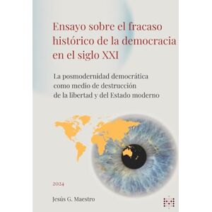 Maestro, Jesús G. Ensayo sobre el fracaso histórico de la democracia en el siglo XXI: La posmodernidad democrática como medio de destrucción de la libertad y del Estado moderno (Política, democracia y libertad) Maestro, Jesús G. Ensayo sobre el fracaso histórico de la democracia en el siglo XXI: La posmodernidad democrática como medio de destrucción de la libertad y del Estado moderno (Política, democracia y libertad)
