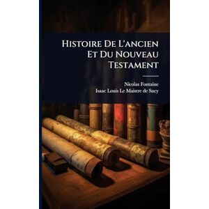 Fontaine, Nicolas Histoire De L'ancien Et Du Nouveau Testament Fontaine, Nicolas Histoire De L'ancien Et Du Nouveau Testament