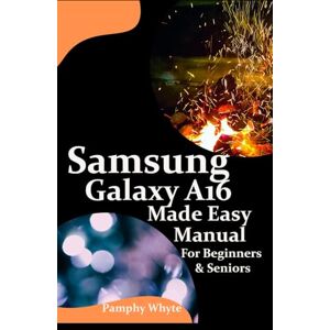 Whyte, Pamphy Samsung Galaxy A16 Made Easy Manual For Beginners Seniors: Your Complete Step by Step Handbook for Effortless Mastery — From Setup to Advanced Tips & Tricks — Everything You Need to be A Pro. Whyte, Pamphy Samsung Galaxy A16 Made Easy Manual For Beginners Seniors: Your Complete Step by Step Handbook for Effortless Mastery — From Setup to Advanced Tips & Tricks — Everything You Need to be A Pro.