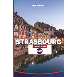 GERALD, KELVIN STRASBOURG TRAVEL GUIDE 2026: Explore Historic Streets, Canal Tours, Local Cuisine, Wine Routes & Seasonal Festivals GERALD, KELVIN STRASBOURG TRAVEL GUIDE 2026: Explore Historic Streets, Canal Tours, Local Cuisine, Wine Routes & Seasonal Festivals