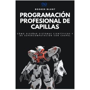 BLUNT, BOOKER Programación profesional de capillas: Cómo diseñar sistemas científicos y de supercomputación con Chapel (Colección de Lenguajes de Próxima Generación) BLUNT, BOOKER Programación profesional de capillas: Cómo diseñar sistemas científicos y de supercomputación con Chapel (Colección de Lenguajes de Próxima Generación)