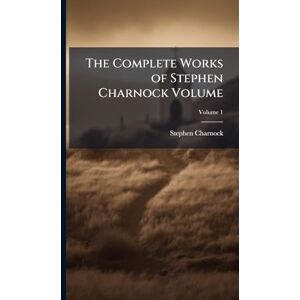 Charnock, Stephen The Complete Works of Stephen Charnock Volume Charnock, Stephen The Complete Works of Stephen Charnock Volume