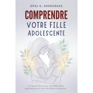 Snodgrass, Opal G. Comprendre Votre Fille Adolescente: 10 Façons De Passer Des Difficultés Quotidiennes À Une Véritable Connexion Snodgrass, Opal G. Comprendre Votre Fille Adolescente: 10 Façons De Passer Des Difficultés Quotidiennes À Une Véritable Connexion