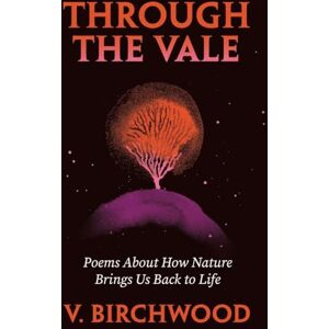 Birchwood, V. Through the Vale: Poems About How Nature Brings Us Back to Life Birchwood, V. Through the Vale: Poems About How Nature Brings Us Back to Life