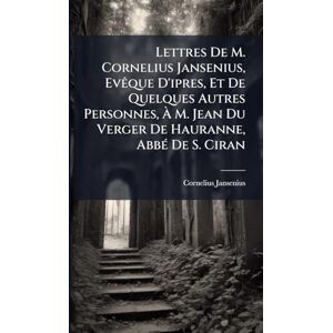 Jansenius, Cornelius Lettres De M. Cornelius Jansenius, EvÃaque D'ipres, Et De Quelques Autres Personnes, À M. Jean Du Verger De Hauranne, AbbÃ(c) De S. Ciran Jansenius, Cornelius Lettres De M. Cornelius Jansenius, EvÃaque D'ipres, Et De Quelques Autres Personnes, À M. Jean Du Verger De Hauranne, AbbÃ(c) De S. Ciran