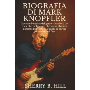 B. HILL, SHERRY Biografia di Mark Knopfler: La vita e l'eredità del genio silenzioso del rock che ha lasciato che la sua chitarra parlasse più forte di quanto le parole potessero mai fare B. HILL, SHERRY Biografia di Mark Knopfler: La vita e l'eredità del genio silenzioso del rock che ha lasciato che la sua chitarra parlasse più forte di quanto le parole potessero mai fare