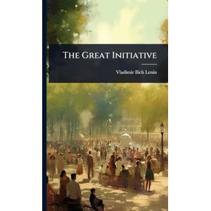 Lenin, Vladimir Ilich The Great Initiative Lenin, Vladimir Ilich The Great Initiative