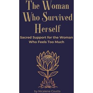 Coutts, Nicalene The Woman Who Survived Herself: Sacred Support for the Woman Who Feels Too Much memoir-meets-manual A soul guide for women walking through emotional overwhelm, deep trauma and sacred reclamation Coutts, Nicalene The Woman Who Survived Herself: Sacred Support for the Woman Who Feels Too Much memoir-meets-manual A soul guide for women walking through emotional overwhelm, deep trauma and sacred reclamation