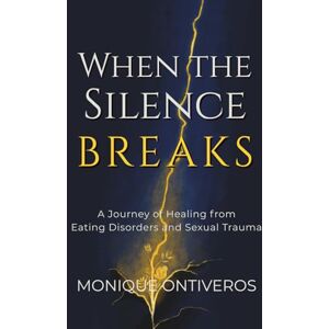 Ontiveros, Monique When the Silence Breaks: A Journey of Healing from Eating Disorders and Sexual Trauma Ontiveros, Monique When the Silence Breaks: A Journey of Healing from Eating Disorders and Sexual Trauma