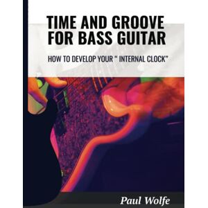 Wolfe, Paul Time And Groove For Bass Guitar: How To Develop Your Internal Clock (How To Play Bass Practice Books) Wolfe, Paul Time And Groove For Bass Guitar: How To Develop Your Internal Clock (How To Play Bass Practice Books)
