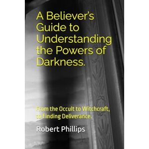 Philips A Believer’s guide to understanding the powers of darkness.: From the Occult to Witchcraft, to Finding Deliverance. Philips A Believer’s guide to understanding the powers of darkness.: From the Occult to Witchcraft, to Finding Deliverance.