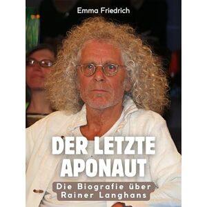 Friedrich, Emma Der letzte APOnaut: Die illustrierte Biografie über Rainer Langhans. Komplett in Farbe Friedrich, Emma Der letzte APOnaut: Die illustrierte Biografie über Rainer Langhans. Komplett in Farbe