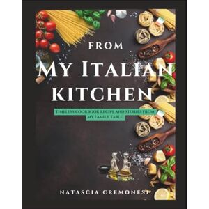 Cremonesi, Natascia FROM MY ITALIAN KITCHEN: Timeless Cookbook Recipes and Stories from My Family Table Cremonesi, Natascia FROM MY ITALIAN KITCHEN: Timeless Cookbook Recipes and Stories from My Family Table