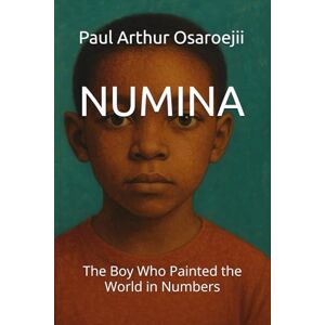 Osaroejii, Paul Arthur NUMINA: The Boy Who Painted the World in Numbers Osaroejii, Paul Arthur NUMINA: The Boy Who Painted the World in Numbers
